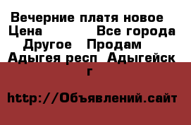 Вечерние платя новое › Цена ­ 3 000 - Все города Другое » Продам   . Адыгея респ.,Адыгейск г.